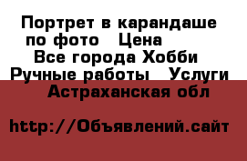 Портрет в карандаше по фото › Цена ­ 800 - Все города Хобби. Ручные работы » Услуги   . Астраханская обл.